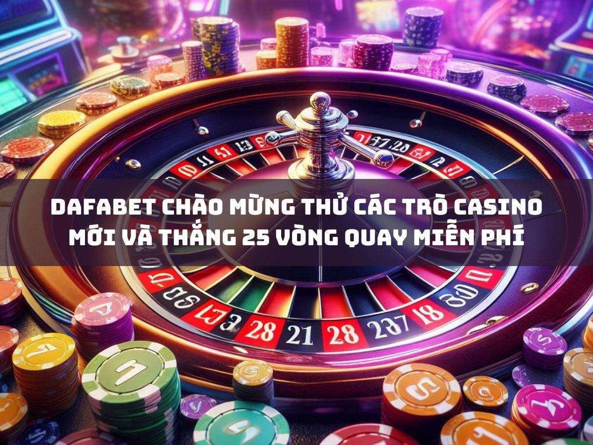 dafabet chào mừng thử các trò casino mới và thắng 25 vòng quay miễn phí