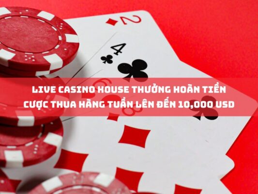 live casino house thuong hoan tien cuoc thua hang tuan len den 10000 usd